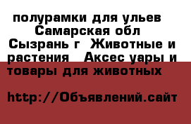 полурамки для ульев - Самарская обл., Сызрань г. Животные и растения » Аксесcуары и товары для животных   